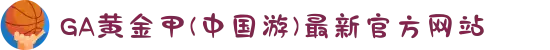 GA黄金甲(中国游)最新官方网站